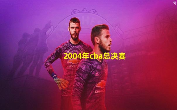 2004年cba总决赛