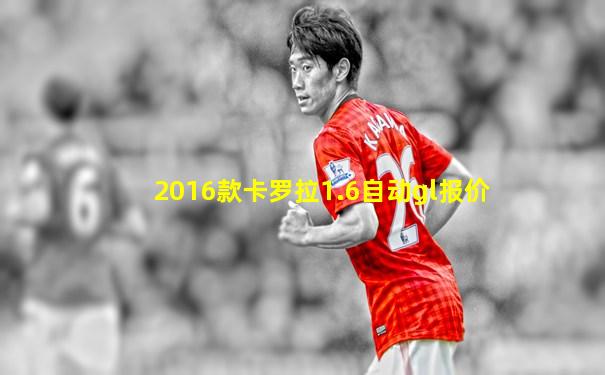 2016款卡罗拉1.6自动gl报价