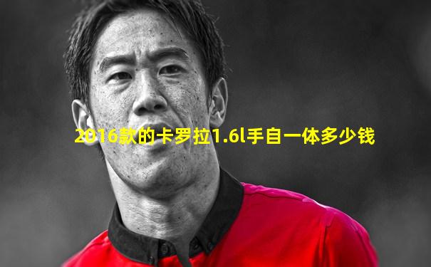 2016款的卡罗拉1.6l手自一体多少钱