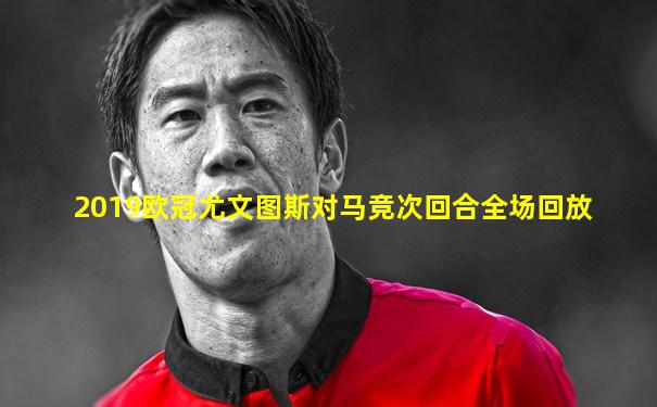 2019欧冠尤文图斯对马竞次回合全场回放