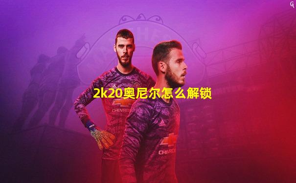 2k20奥尼尔怎么解锁