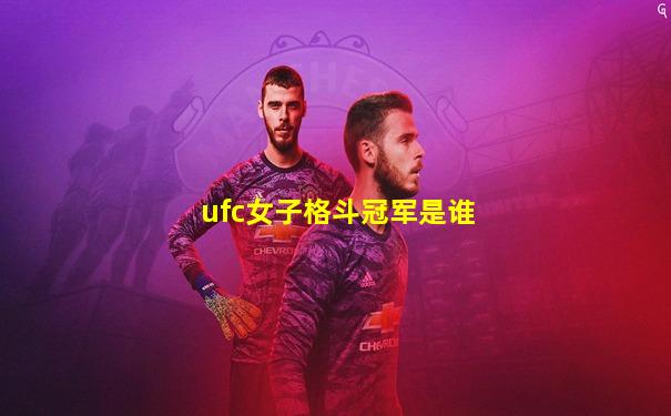ufc女子格斗冠军是谁