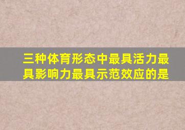 三种体育形态中最具活力最具影响力最具示范效应的是