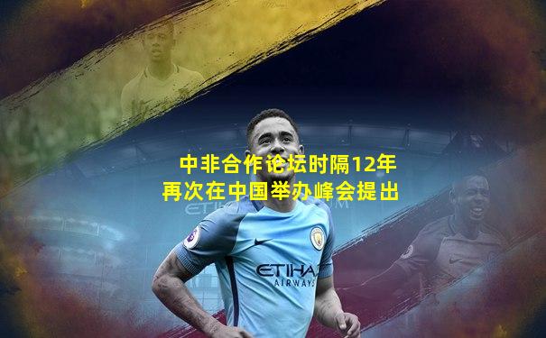 中非合作论坛时隔12年再次在中国举办峰会提出