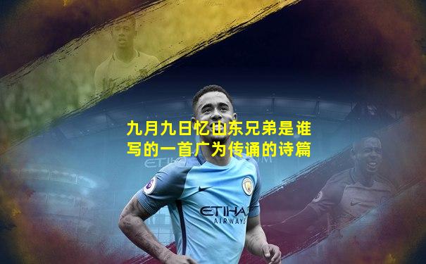 九月九日忆山东兄弟是谁写的一首广为传诵的诗篇