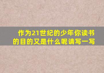 作为21世纪的少年你读书的目的又是什么呢请写一写