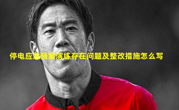 停电应急预案演练存在问题及整改措施怎么写