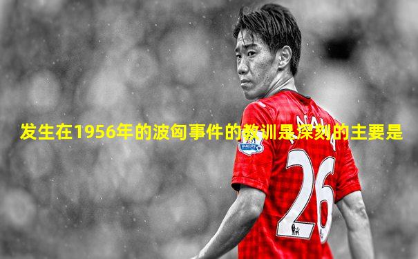 发生在1956年的波匈事件的教训是深刻的主要是