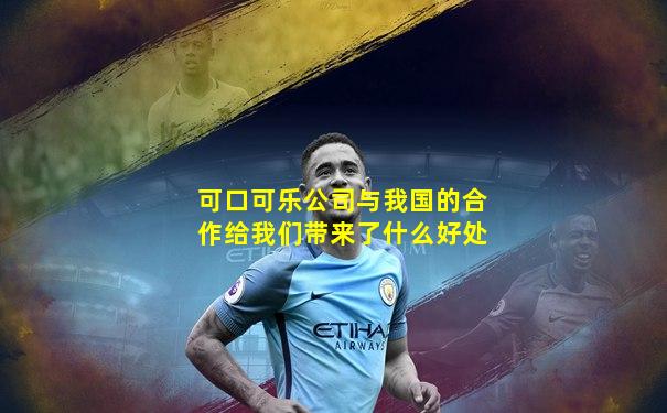 可口可乐公司与我国的合作给我们带来了什么好处