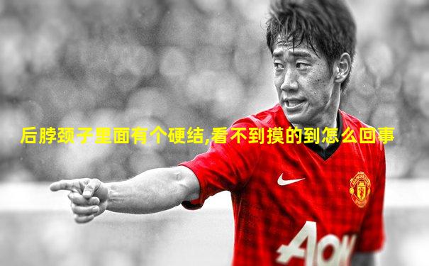 后脖颈子里面有个硬结,看不到摸的到怎么回事