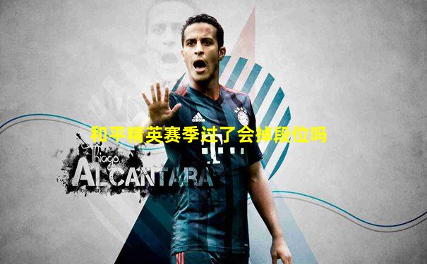 和平精英赛季过了会掉段位吗