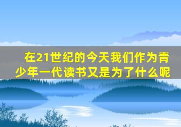 在21世纪的今天我们作为青少年一代读书又是为了什么呢