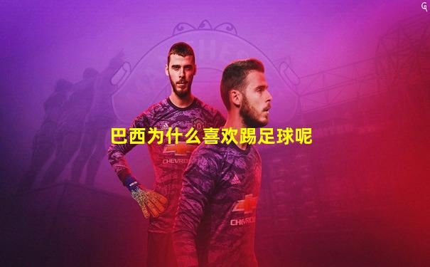 巴西为什么喜欢踢足球呢