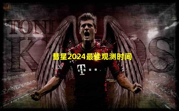 彗星2024最佳观测时间
