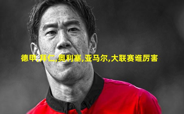 德甲,拜仁,奥利塞,亚马尔,大联赛谁厉害
