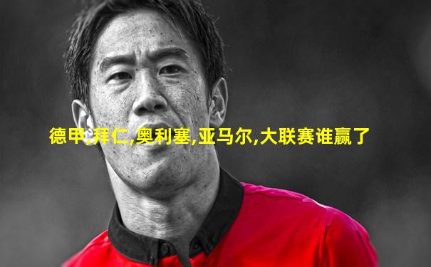 德甲,拜仁,奥利塞,亚马尔,大联赛谁赢了