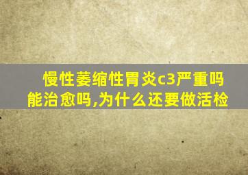 慢性萎缩性胃炎c3严重吗能治愈吗,为什么还要做活检