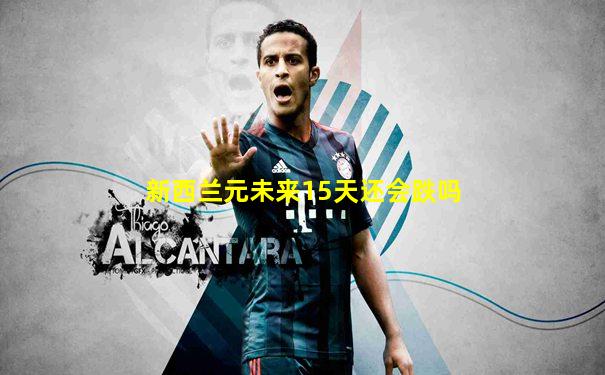 新西兰元未来15天还会跌吗