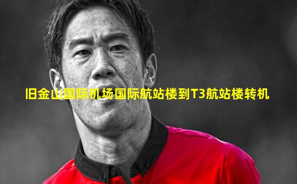 旧金山国际机场国际航站楼到T3航站楼转机