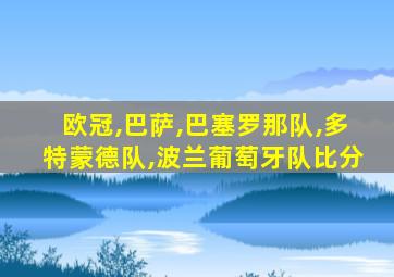 欧冠,巴萨,巴塞罗那队,多特蒙德队,波兰葡萄牙队比分