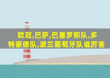 欧冠,巴萨,巴塞罗那队,多特蒙德队,波兰葡萄牙队谁厉害