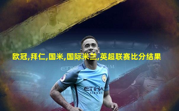欧冠,拜仁,国米,国际米兰,英超联赛比分结果