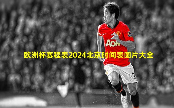 欧洲杯赛程表2024北京时间表图片大全