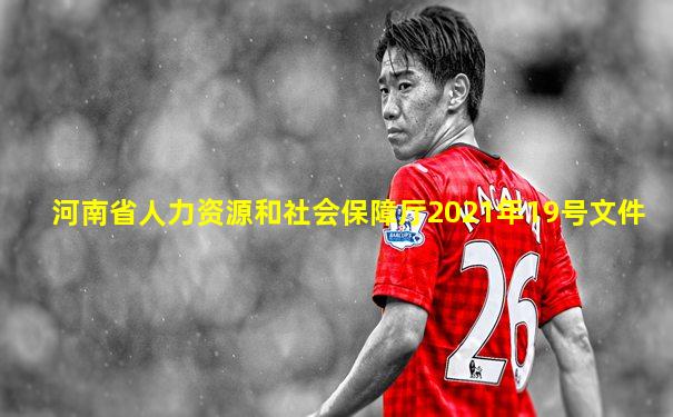 河南省人力资源和社会保障厅2021年19号文件