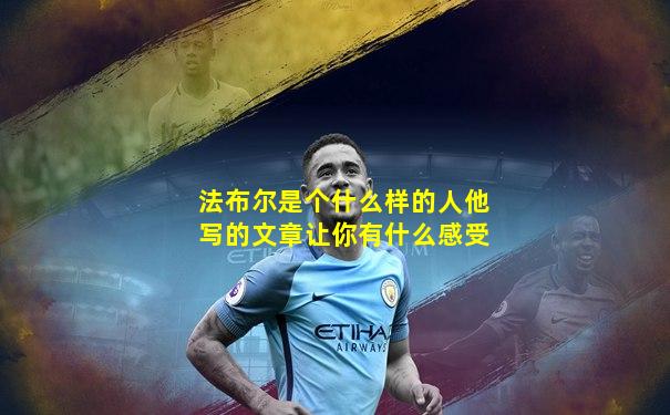法布尔是个什么样的人他写的文章让你有什么感受