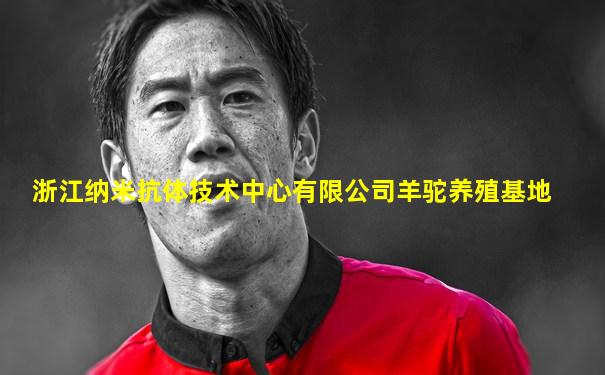浙江纳米抗体技术中心有限公司羊驼养殖基地
