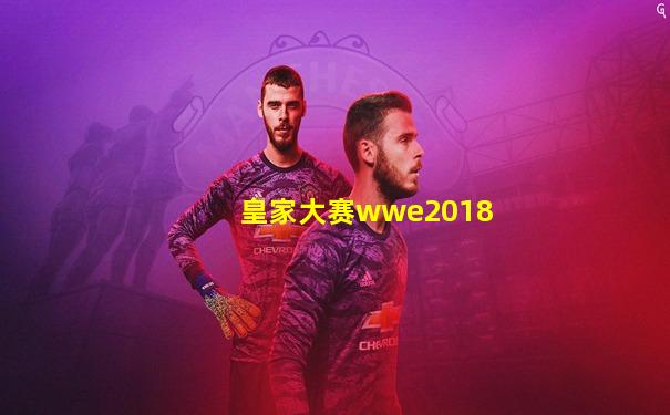 皇家大赛wwe2018