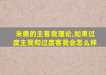 米德的主客我理论,如果过度主我和过度客我会怎么样