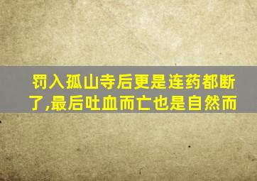 罚入孤山寺后更是连药都断了,最后吐血而亡也是自然而