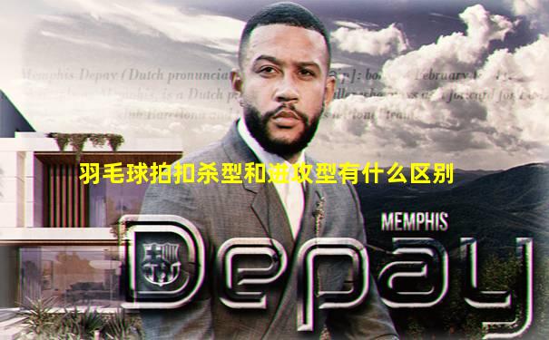 羽毛球拍扣杀型和进攻型有什么区别