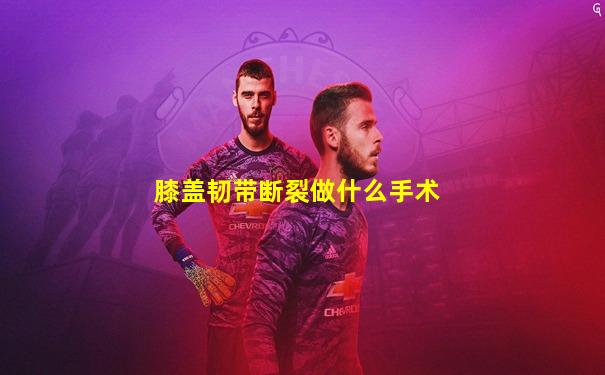 膝盖韧带断裂做什么手术