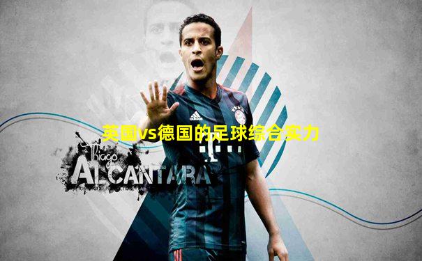 英国vs德国的足球综合实力