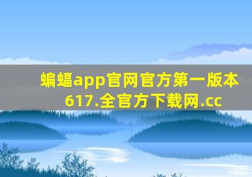 蝙蝠app官网官方第一版本617.全官方下载网.cc
