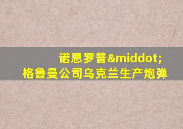 诺思罗普·格鲁曼公司乌克兰生产炮弹