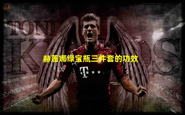 赫莲娜绿宝瓶三件套的功效