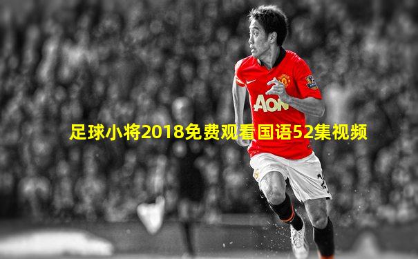 足球小将2018免费观看国语52集视频