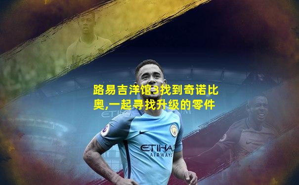 路易吉洋馆3找到奇诺比奥,一起寻找升级的零件