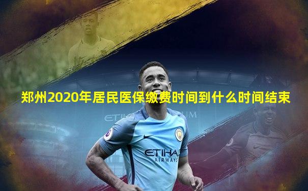 郑州2020年居民医保缴费时间到什么时间结束