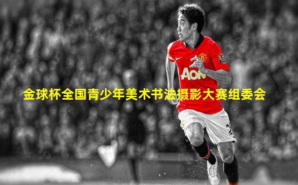 金球杯全国青少年美术书法摄影大赛组委会