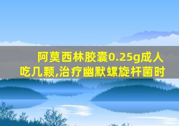 阿莫西林胶囊0.25g成人吃几颗,治疗幽默螺旋杆菌时