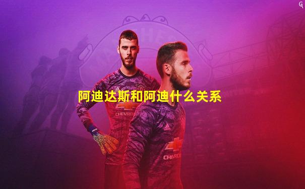 阿迪达斯和阿迪什么关系