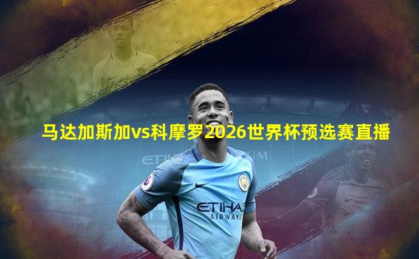 马达加斯加vs科摩罗2026世界杯预选赛直播